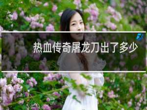 热血传奇屠龙刀出了多少