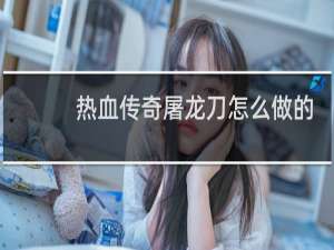 热血传奇屠龙刀怎么做的