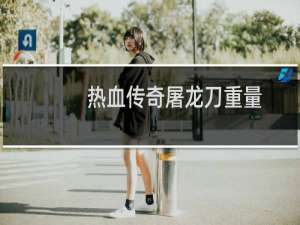 热血传奇屠龙刀重量