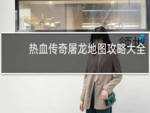 热血传奇屠龙地图攻略大全