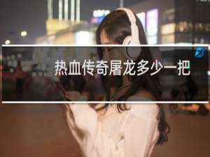 热血传奇屠龙多少一把
