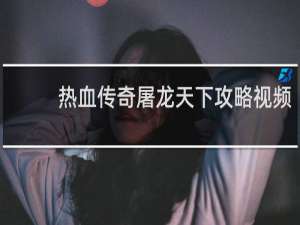 热血传奇屠龙天下攻略视频
