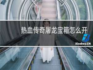热血传奇屠龙宝箱怎么开