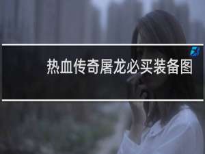 热血传奇屠龙必买装备图