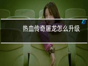 热血传奇屠龙怎么升级
