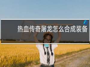 热血传奇屠龙怎么合成装备
