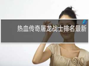 热血传奇屠龙战士排名最新