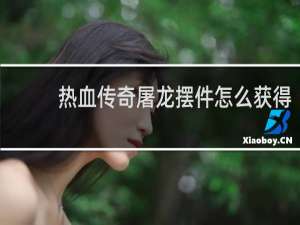 热血传奇屠龙摆件怎么获得