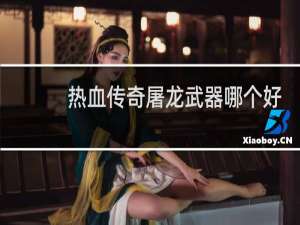 热血传奇屠龙武器哪个好