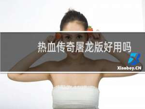 热血传奇屠龙版好用吗