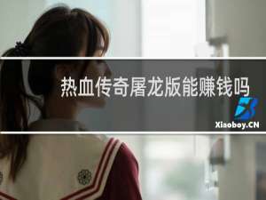 热血传奇屠龙版能赚钱吗