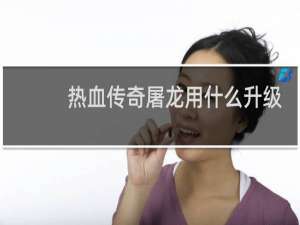 热血传奇屠龙用什么升级