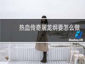 热血传奇屠龙纲要怎么做