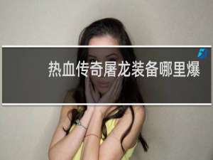 热血传奇屠龙装备哪里爆