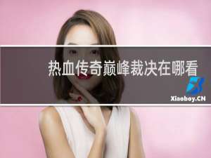 热血传奇巅峰裁决在哪看