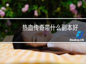 热血传奇带什么副本好