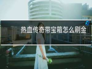 热血传奇带宝箱怎么刷金