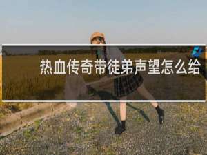 热血传奇带徒弟声望怎么给