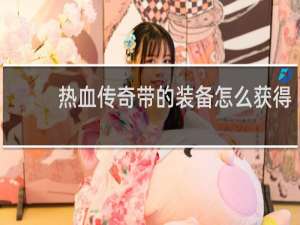 热血传奇带的装备怎么获得