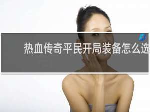 热血传奇平民开局装备怎么选