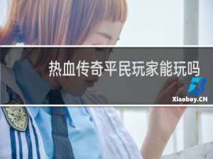 热血传奇平民玩家能玩吗