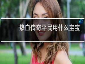 热血传奇平民用什么宝宝