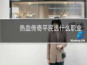 热血传奇平民选什么职业