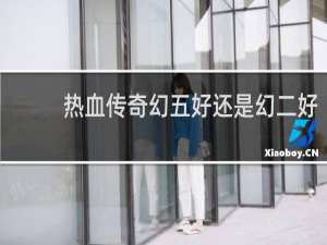 热血传奇幻五好还是幻二好