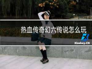 热血传奇幻六传说怎么玩