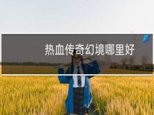 热血传奇幻境哪里好