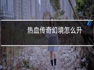 热血传奇幻境怎么升