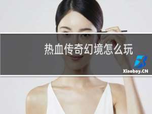 热血传奇幻境怎么玩
