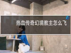 热血传奇幻境教主怎么飞