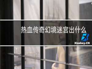 热血传奇幻境迷宫出什么