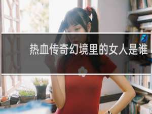 热血传奇幻境里的女人是谁