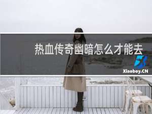 热血传奇幽暗怎么才能去