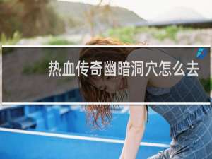 热血传奇幽暗洞穴怎么去