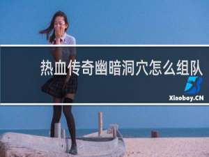 热血传奇幽暗洞穴怎么组队
