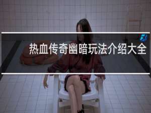 热血传奇幽暗玩法介绍大全