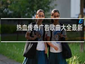热血传奇广告歌曲大全最新
