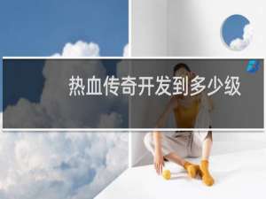 热血传奇开发到多少级