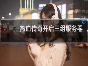 热血传奇开启三组服务器