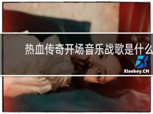 热血传奇开场音乐战歌是什么