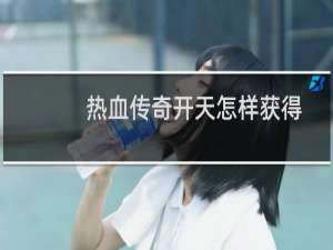 热血传奇开天怎样获得