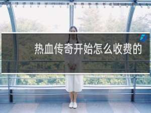 热血传奇开始怎么收费的