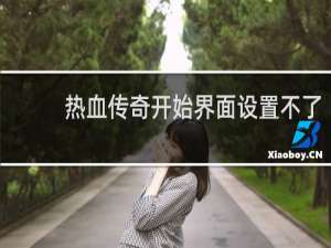 热血传奇开始界面设置不了
