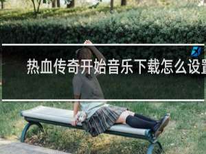 热血传奇开始音乐下载怎么设置