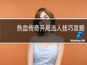 热血传奇开局选人技巧攻略