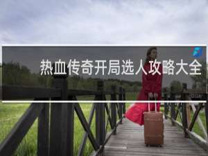 热血传奇开局选人攻略大全