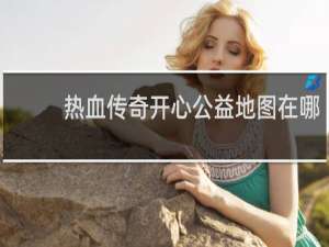 热血传奇开心公益地图在哪